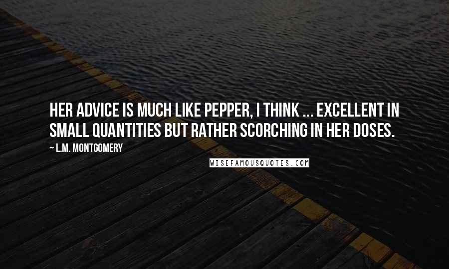 L.M. Montgomery Quotes: Her advice is much like pepper, I think ... excellent in small quantities but rather scorching in her doses.