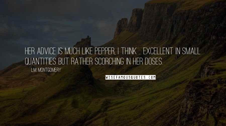 L.M. Montgomery Quotes: Her advice is much like pepper, I think ... excellent in small quantities but rather scorching in her doses.