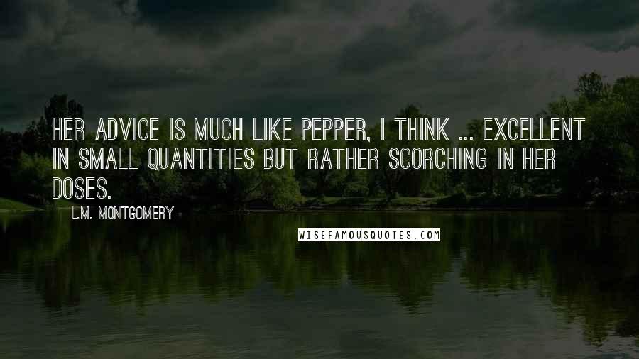 L.M. Montgomery Quotes: Her advice is much like pepper, I think ... excellent in small quantities but rather scorching in her doses.