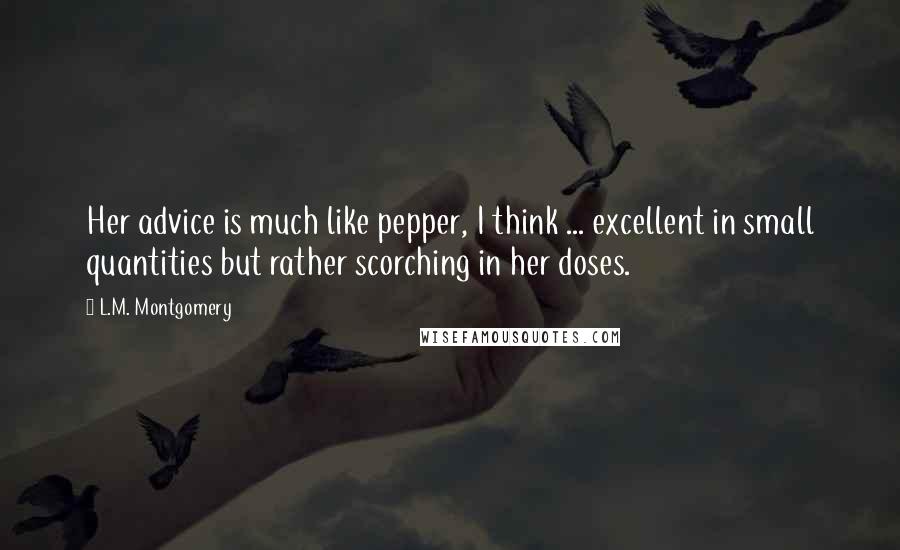L.M. Montgomery Quotes: Her advice is much like pepper, I think ... excellent in small quantities but rather scorching in her doses.