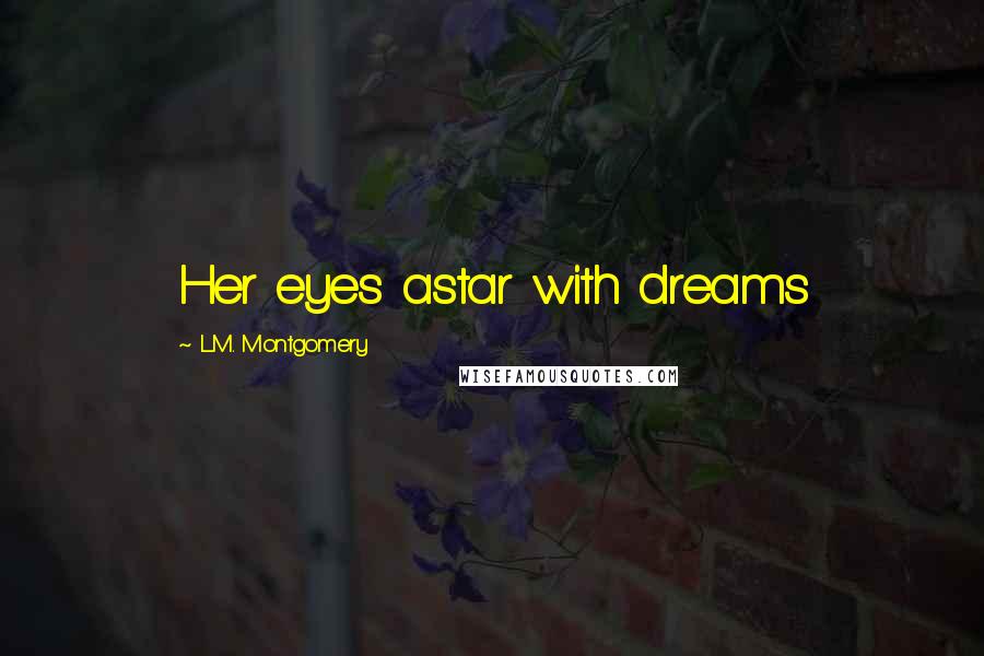 L.M. Montgomery Quotes: Her eyes astar with dreams