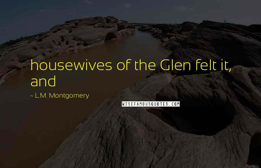 L.M. Montgomery Quotes: housewives of the Glen felt it, and