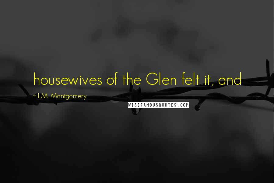 L.M. Montgomery Quotes: housewives of the Glen felt it, and