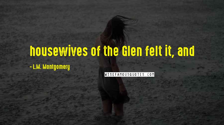 L.M. Montgomery Quotes: housewives of the Glen felt it, and