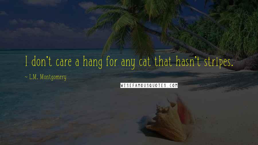 L.M. Montgomery Quotes: I don't care a hang for any cat that hasn't stripes.