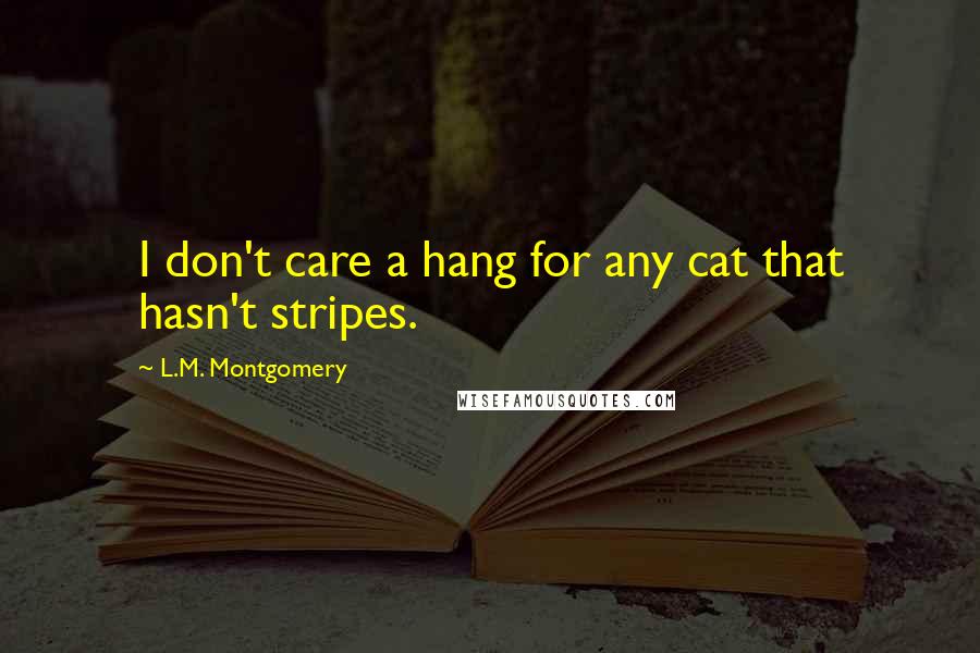 L.M. Montgomery Quotes: I don't care a hang for any cat that hasn't stripes.