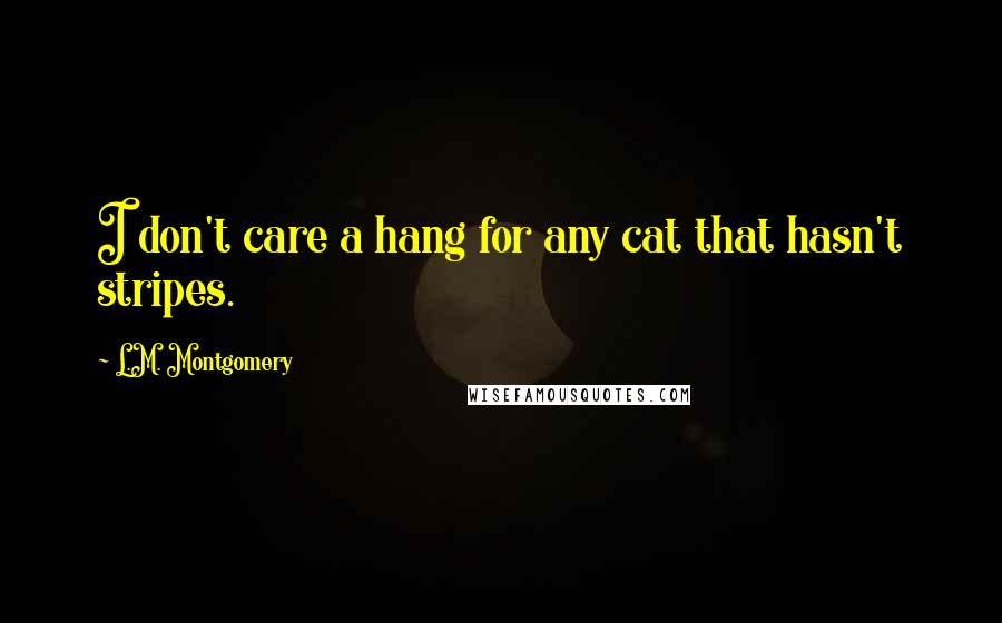 L.M. Montgomery Quotes: I don't care a hang for any cat that hasn't stripes.