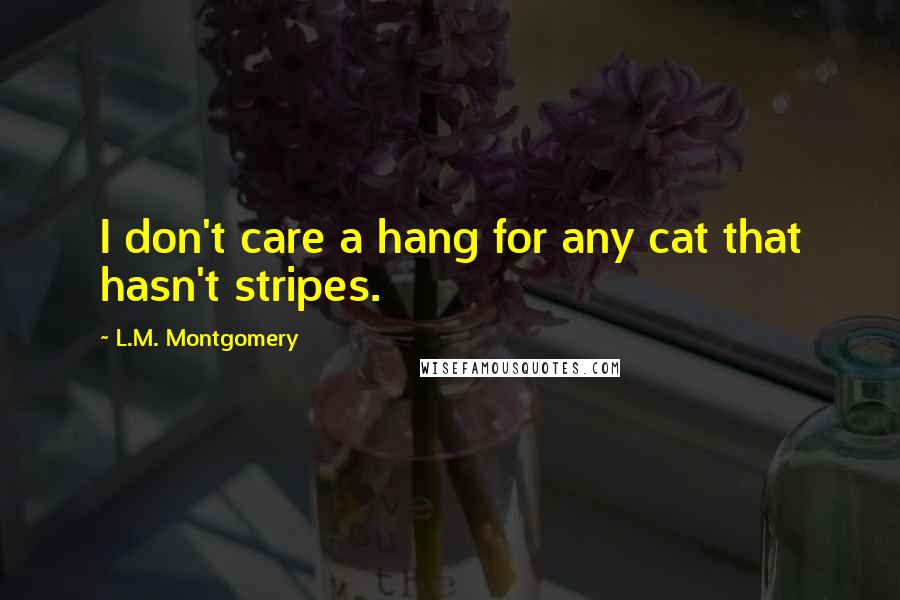 L.M. Montgomery Quotes: I don't care a hang for any cat that hasn't stripes.