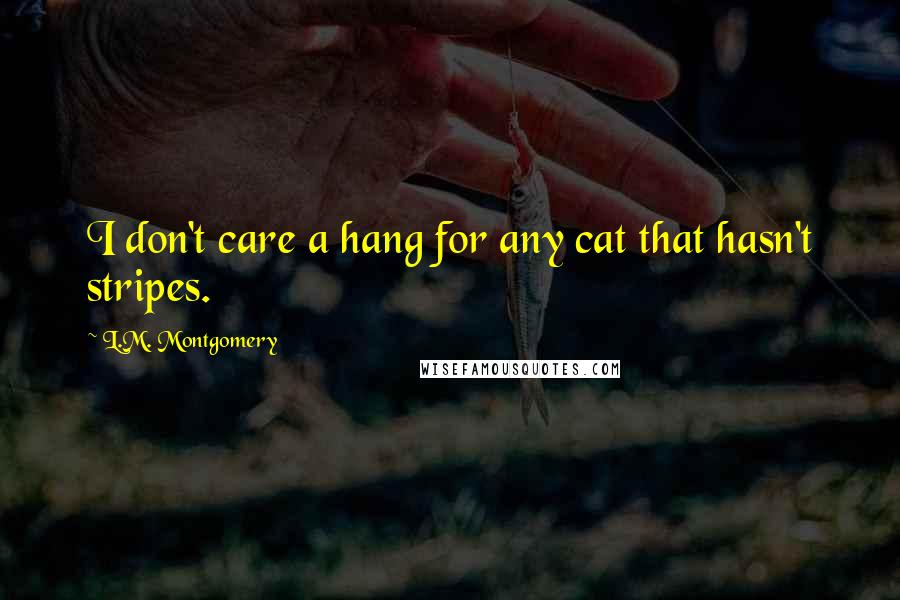 L.M. Montgomery Quotes: I don't care a hang for any cat that hasn't stripes.