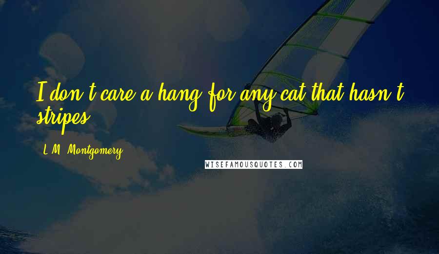 L.M. Montgomery Quotes: I don't care a hang for any cat that hasn't stripes.