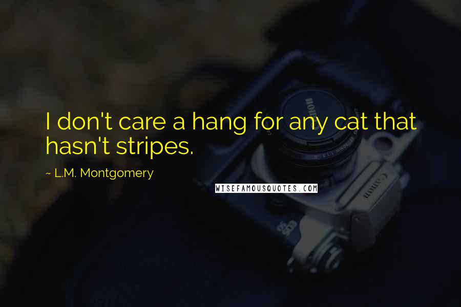 L.M. Montgomery Quotes: I don't care a hang for any cat that hasn't stripes.