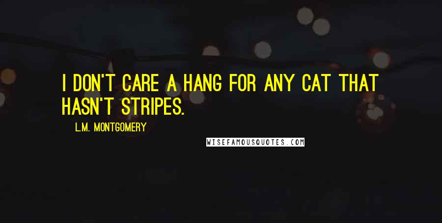 L.M. Montgomery Quotes: I don't care a hang for any cat that hasn't stripes.