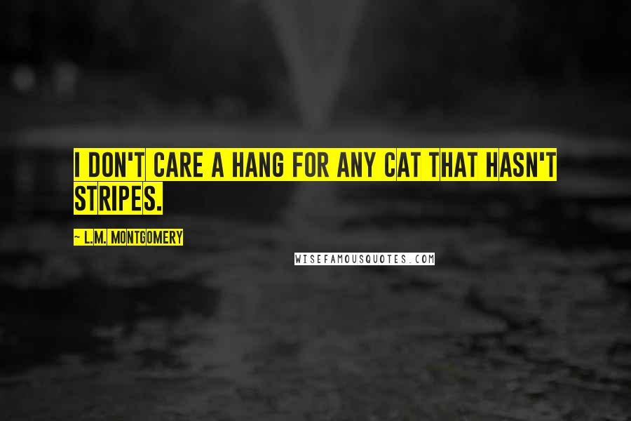 L.M. Montgomery Quotes: I don't care a hang for any cat that hasn't stripes.