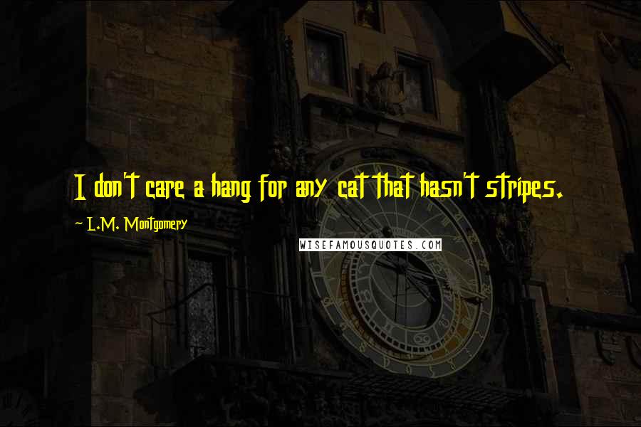 L.M. Montgomery Quotes: I don't care a hang for any cat that hasn't stripes.
