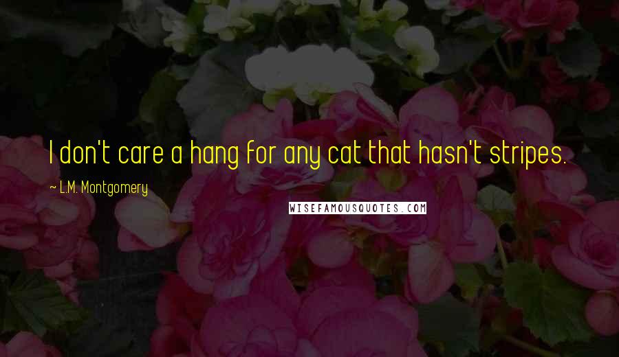 L.M. Montgomery Quotes: I don't care a hang for any cat that hasn't stripes.