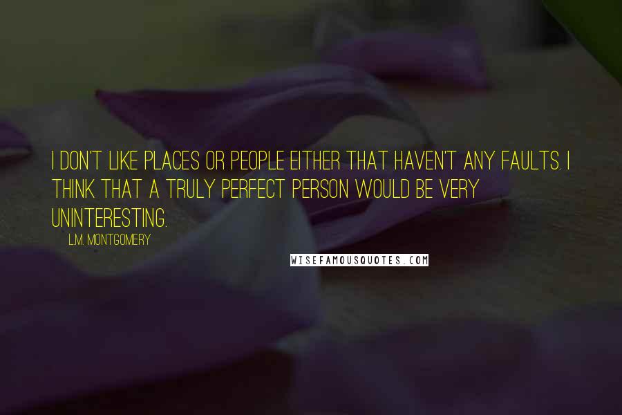 L.M. Montgomery Quotes: I don't like places or people either that haven't any faults. I think that a truly perfect person would be very uninteresting.