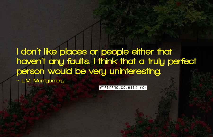 L.M. Montgomery Quotes: I don't like places or people either that haven't any faults. I think that a truly perfect person would be very uninteresting.