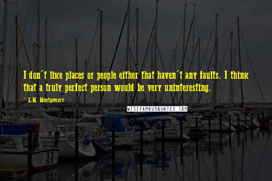 L.M. Montgomery Quotes: I don't like places or people either that haven't any faults. I think that a truly perfect person would be very uninteresting.