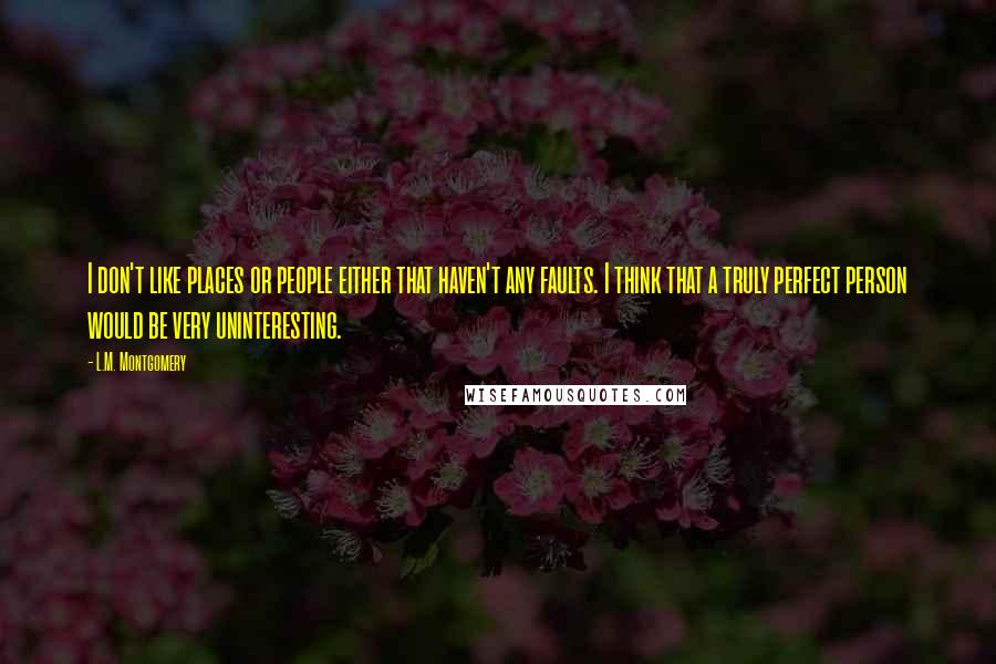 L.M. Montgomery Quotes: I don't like places or people either that haven't any faults. I think that a truly perfect person would be very uninteresting.
