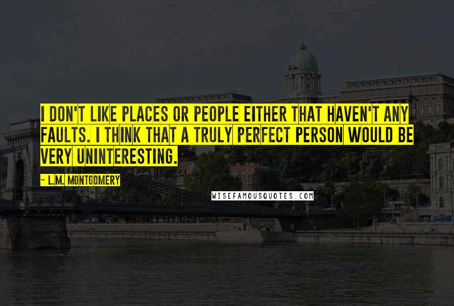 L.M. Montgomery Quotes: I don't like places or people either that haven't any faults. I think that a truly perfect person would be very uninteresting.