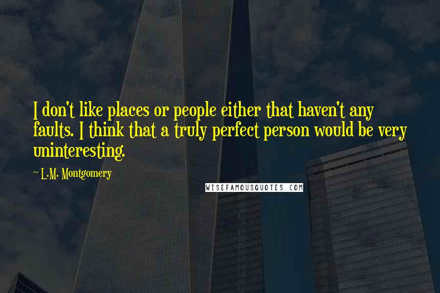 L.M. Montgomery Quotes: I don't like places or people either that haven't any faults. I think that a truly perfect person would be very uninteresting.