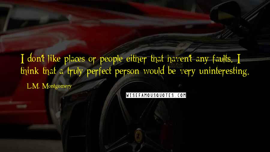 L.M. Montgomery Quotes: I don't like places or people either that haven't any faults. I think that a truly perfect person would be very uninteresting.