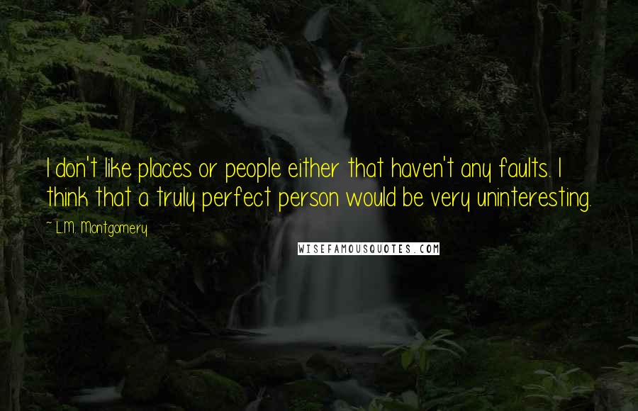 L.M. Montgomery Quotes: I don't like places or people either that haven't any faults. I think that a truly perfect person would be very uninteresting.