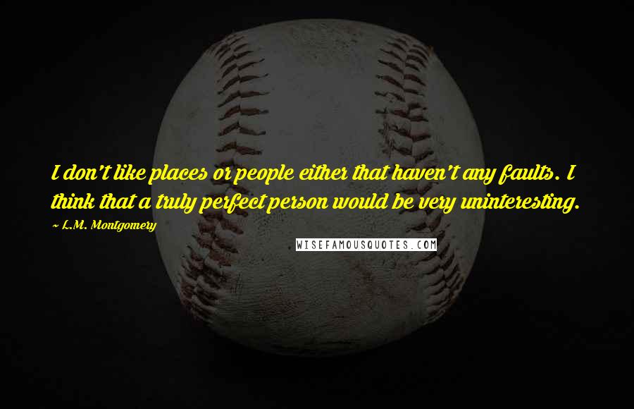 L.M. Montgomery Quotes: I don't like places or people either that haven't any faults. I think that a truly perfect person would be very uninteresting.
