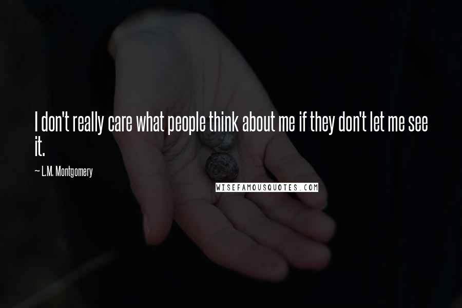 L.M. Montgomery Quotes: I don't really care what people think about me if they don't let me see it.