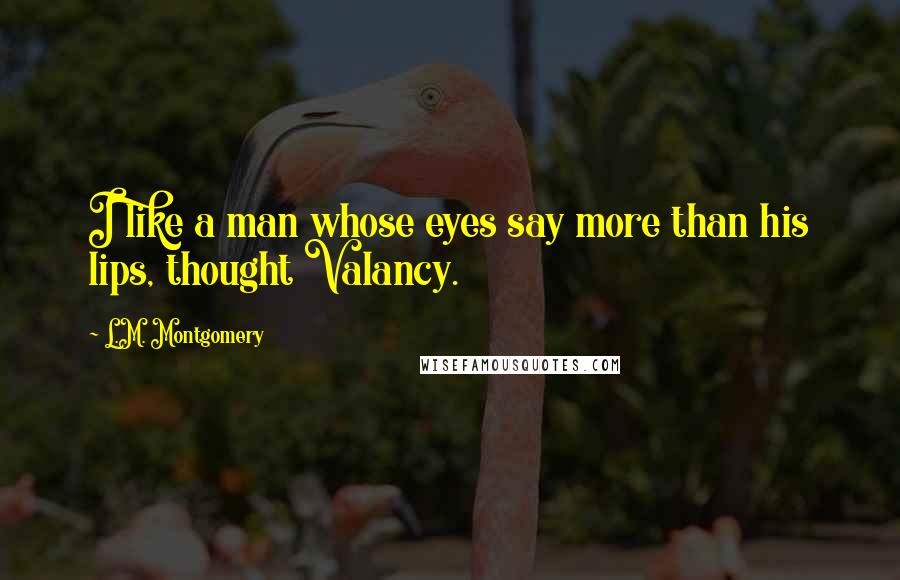 L.M. Montgomery Quotes: I like a man whose eyes say more than his lips, thought Valancy.