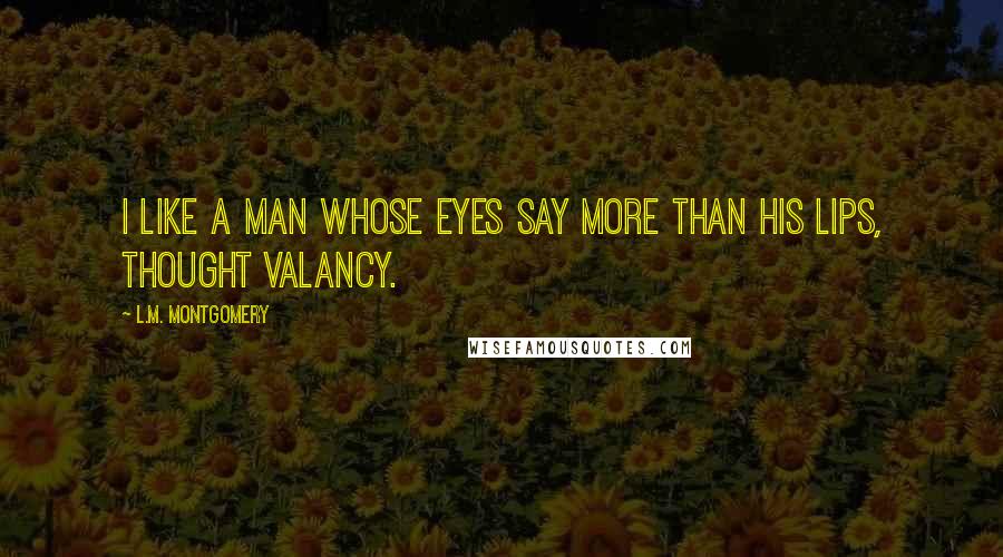 L.M. Montgomery Quotes: I like a man whose eyes say more than his lips, thought Valancy.