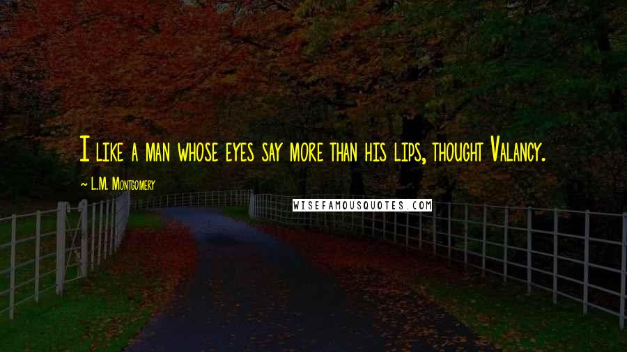 L.M. Montgomery Quotes: I like a man whose eyes say more than his lips, thought Valancy.