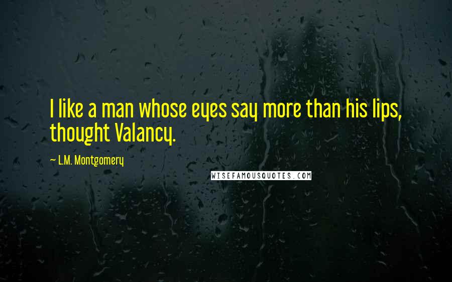 L.M. Montgomery Quotes: I like a man whose eyes say more than his lips, thought Valancy.