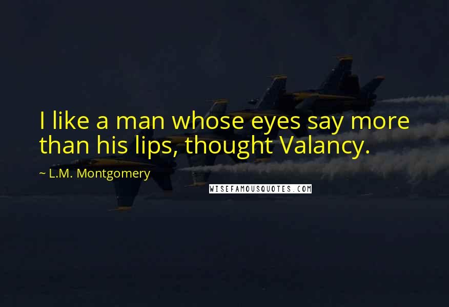 L.M. Montgomery Quotes: I like a man whose eyes say more than his lips, thought Valancy.