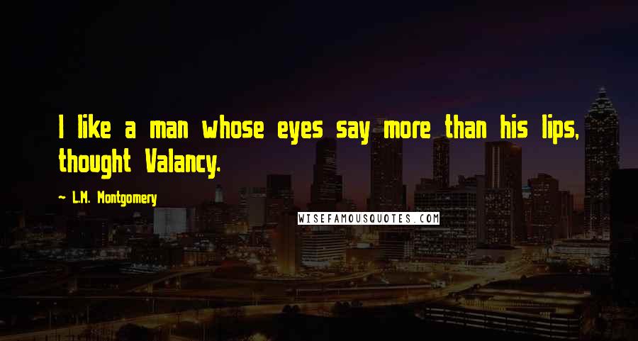 L.M. Montgomery Quotes: I like a man whose eyes say more than his lips, thought Valancy.