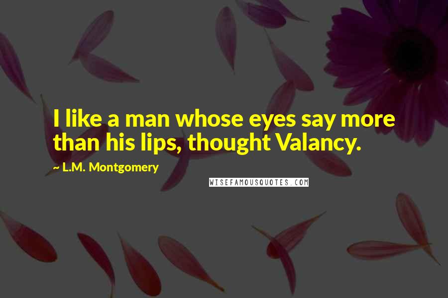 L.M. Montgomery Quotes: I like a man whose eyes say more than his lips, thought Valancy.