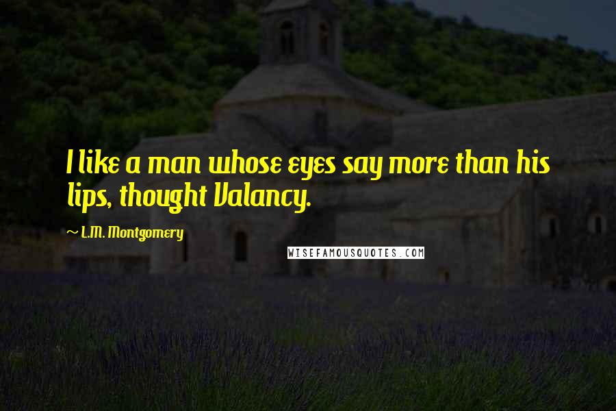 L.M. Montgomery Quotes: I like a man whose eyes say more than his lips, thought Valancy.