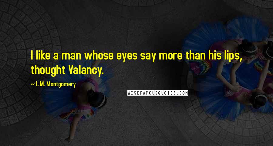 L.M. Montgomery Quotes: I like a man whose eyes say more than his lips, thought Valancy.