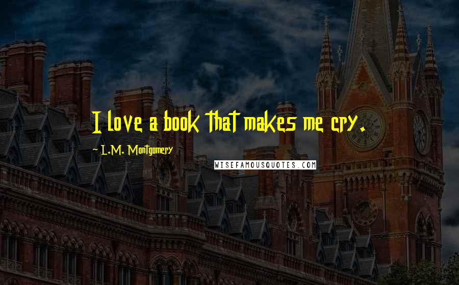 L.M. Montgomery Quotes: I love a book that makes me cry.