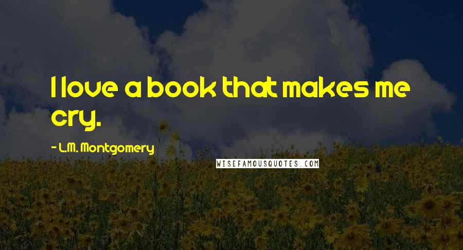 L.M. Montgomery Quotes: I love a book that makes me cry.