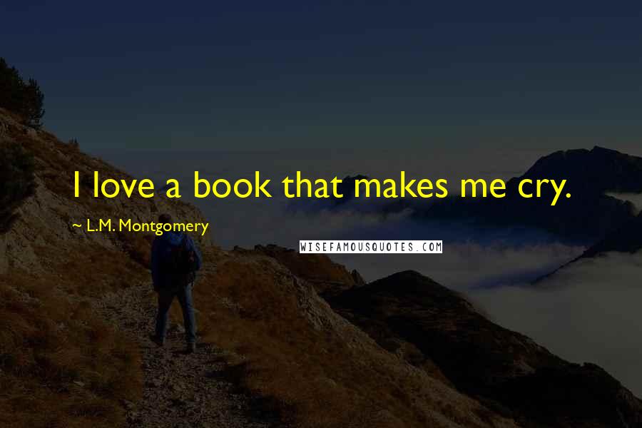 L.M. Montgomery Quotes: I love a book that makes me cry.