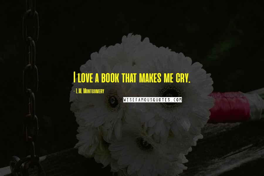 L.M. Montgomery Quotes: I love a book that makes me cry.