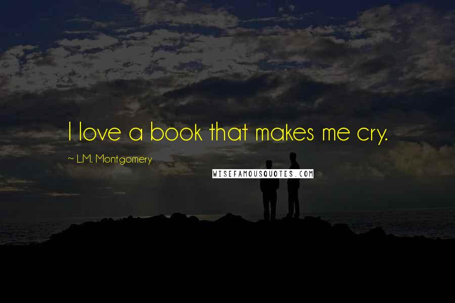 L.M. Montgomery Quotes: I love a book that makes me cry.