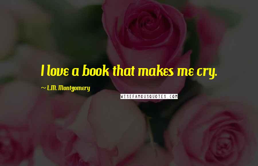 L.M. Montgomery Quotes: I love a book that makes me cry.