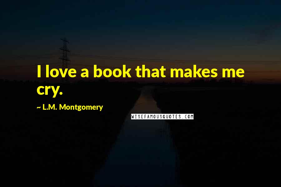 L.M. Montgomery Quotes: I love a book that makes me cry.