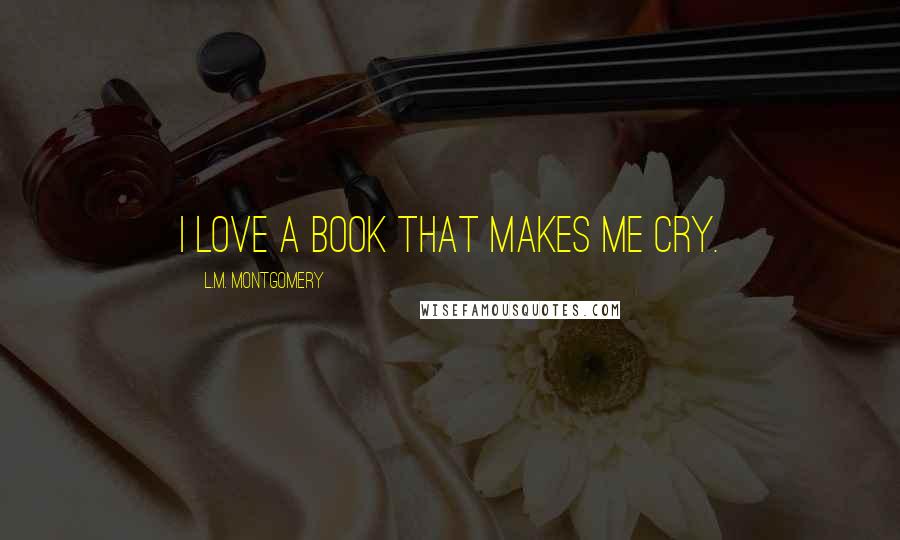 L.M. Montgomery Quotes: I love a book that makes me cry.