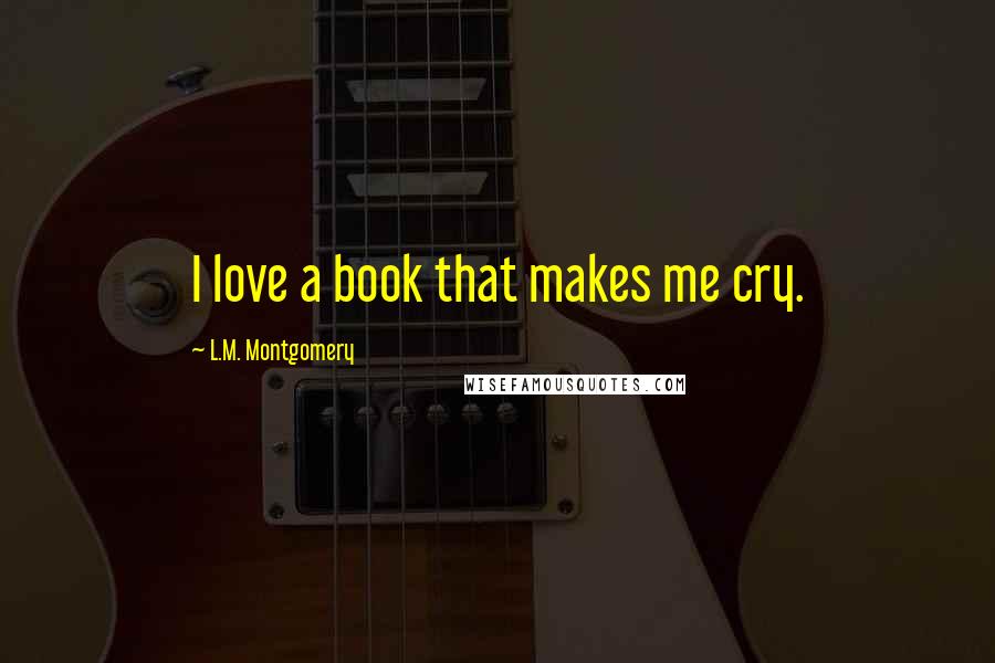 L.M. Montgomery Quotes: I love a book that makes me cry.