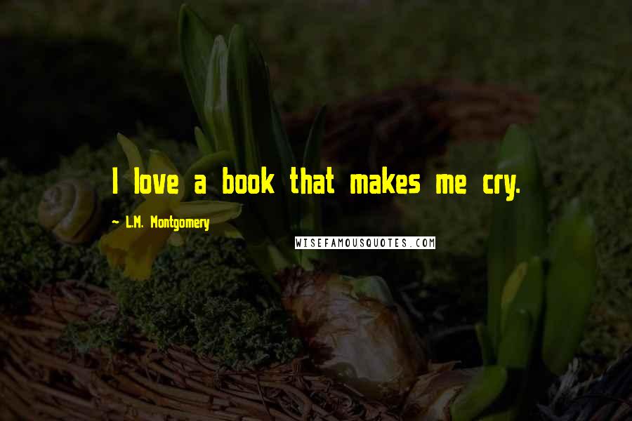 L.M. Montgomery Quotes: I love a book that makes me cry.