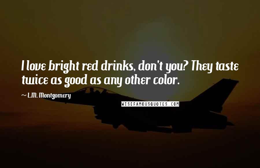 L.M. Montgomery Quotes: I love bright red drinks, don't you? They taste twice as good as any other color.