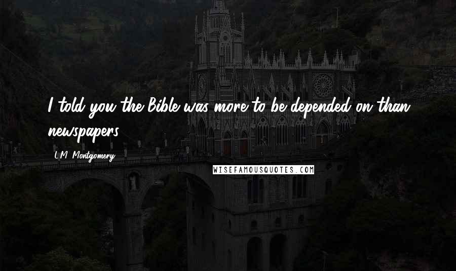 L.M. Montgomery Quotes: I told you the Bible was more to be depended on than newspapers!